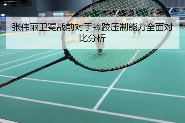 张伟丽卫冕战前对手摔跤压制能力全面对比分析
